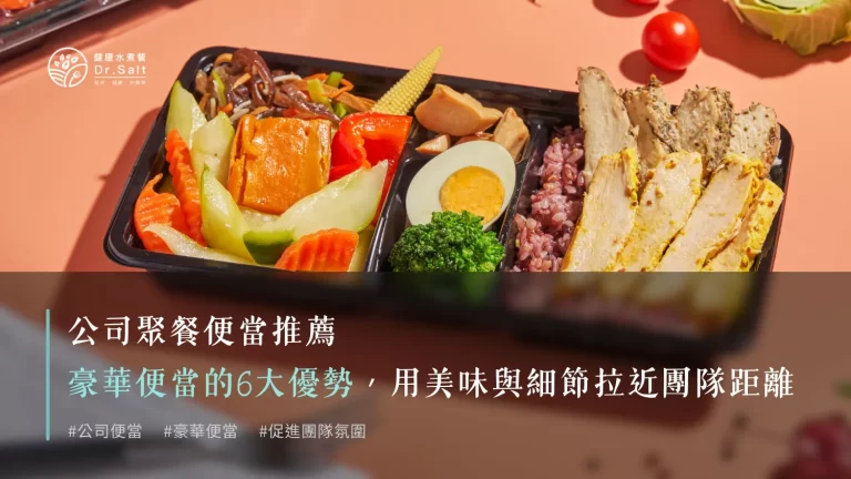 豪華便當的6大優勢,用美味與細節拉近團隊距離!公司聚餐便當推薦